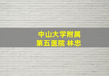 中山大学附属第五医院 林忠